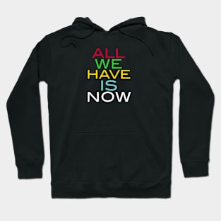 ALL WE HAVE IS NOW Hoodie